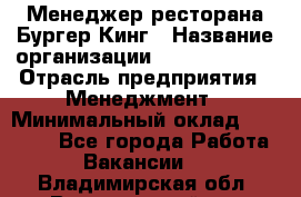 Менеджер ресторана Бургер Кинг › Название организации ­ Burger King › Отрасль предприятия ­ Менеджмент › Минимальный оклад ­ 35 000 - Все города Работа » Вакансии   . Владимирская обл.,Вязниковский р-н